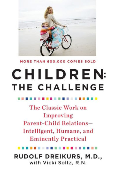 Children: the Challenge: The Classic Work on Improving Parent-Child Relations--Intelligent, Humane, and E minently Practical