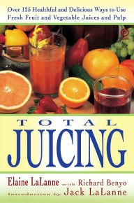 Title: Total Juicing: Over 125 Healthful and Delicious Ways to Use Fresh Fruit and Vegetable Juices and Pulp, Author: Elaine LaLanne