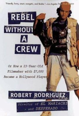 Rebel without a Crew: Or How a 23-Year-Old Filmmaker With $7,000 Became a Hollywood Player