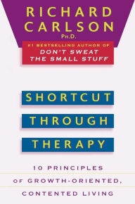 Title: Shortcut through Therapy: Ten Principles of Growth-Oriented, Contented Living, Author: Richard Carlson