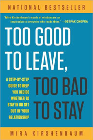 Title: Too Good to Leave, Too Bad to Stay: A Step-by-Step Guide to Help You Decide Whether to Stay In or Get Out of Your Relationship, Author: Mira Kirshenbaum