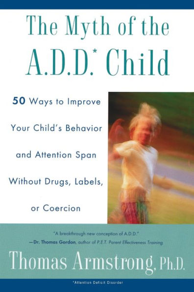 The Myth of the A.D.D. Child: 50 Ways Improve your Child's Behavior attn Span w/o Drugs Labels or Coercion