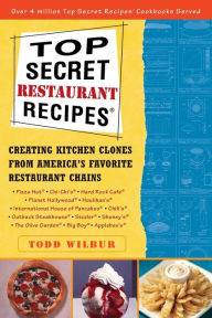 Title: Top Secret Restaurant Recipes: Creating Kitchen Clones from America's Favorite Restaurant Chains: A Cookbook, Author: Todd Wilbur