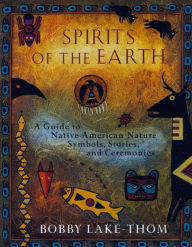 Title: Spirits of the Earth: A Guide to Native American Nature Symbols, Stories, and Ceremonies, Author: Bobby Lake-Thom