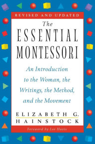 Title: The Essential Montessori: An Introduction to the Woman, the Writings, the Method, and the Movement, Author: Elizabeth G. Hainstock