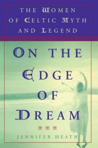 Title: On the Edge of a Dream: The Women of Celtic Myth and Legend, Author: Jennifer Heath