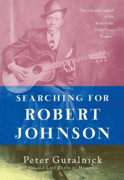 Searching for Robert Johnson: the Life and Legend of "King Delta Blues Singers"