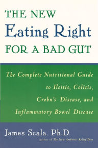 Title: The New Eating Right for a Bad Gut: The Complete Nutritional Guide to Ileitis, Colitis, Crohn's Disease, and Inflammatory Bowel Disease, Author: James Scala