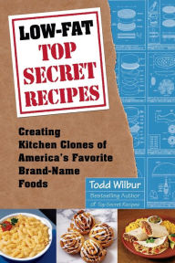 Title: Low-Fat Top Secret Recipes: Creating Kitchen Clones of America's Favorite Brand-Name Foods: A Cookbook, Author: Todd Wilbur