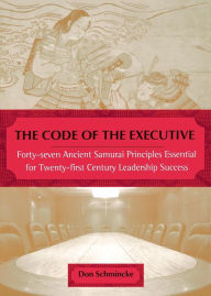 Title: The Code of the Executive: 40 7 Ancient Samurai princs esntl for 20 1ST Century Leadership Success, Author: Don Schmincke