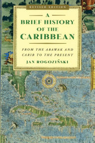 Title: A Brief History of the Caribbean: From the Arawak and Carib to the Present, Author: Jan Rogozinski