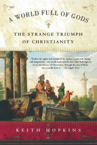 Title: A World Full of Gods: The Strange Triumph of Christianity, Author: Keith Hopkins