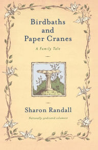 Title: Birdbaths and Paper Cranes: A Family Tale, Author: Sharon Randall