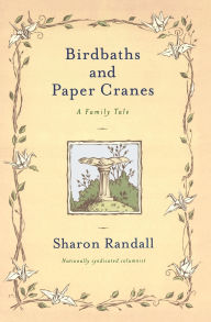 Title: Birdbaths and Paper Cranes: A Family Tale, Author: Sharon Randall