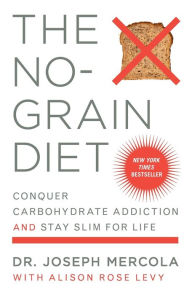 Title: The No-Grain Diet: Conquer Carbohydrate Addiction and Stay Slim for Life, Author: Joseph Mercola