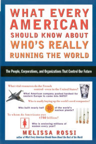 Title: What Every American Should Know About Who's Really Running the World: The People, Institutions, and Organizations That Control Our Future, Author: Melissa Rossi