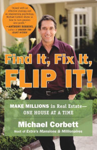 Title: Find It, Fix It, Flip It!: Make Millions in Real Estate--One House at a Time, Author: Michael Corbett