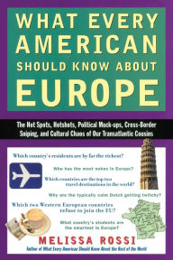 Title: What Every American Should Know About Europe: The Hot Spots, Hotshots, Political Muck-ups, Cross-Border Sniping, and CulturalC haos of Our Transatlantic Cousins, Author: Melissa Rossi