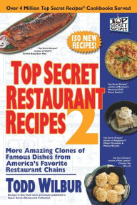 Title: Top Secret Restaurant Recipes 2: More Amazing Clones of Famous Dishes from America's Favorite Restaurant Chains, Author: Todd Wilbur