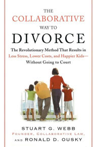 Title: The Collaborative Way to Divorce: The Revolutionary Method That Results in Less Stress, LowerCosts, and Happier Ki ds--Without Going to Court, Author: Stuart G. Webb