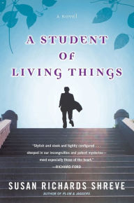 Title: A Student of Living Things, Author: Susan Richards Shreve