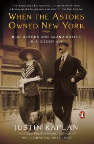 Title: When the Astors Owned New York: Blue Bloods and Grand Hotels in a Gilded Age, Author: Justin Kaplan