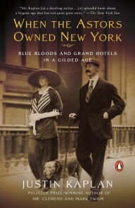 Title: When the Astors Owned New York: Blue Bloods and Grand Hotels in a Gilded Age, Author: Justin Kaplan