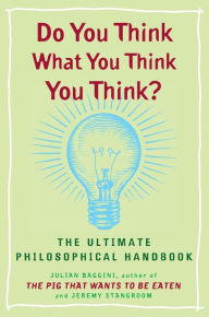 Title: Do You Think What You Think You Think?: The Ultimate Philosophical Handbook, Author: Julian Baggini