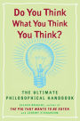 Do You Think What You Think You Think?: The Ultimate Philosophical Handbook