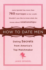 Title: How to Date Men: Dating Secrets from America's Top Matchmaker, Author: Janis Spindel