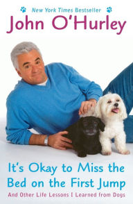 Title: It's Okay to Miss the Bed on the First Jump: And Other Life Lessons I Learned from Dogs, Author: John O'Hurley