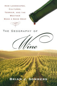 Title: The Geography of Wine: How Landscapes, Cultures, Terroir, and the Weather Make a Good Drop, Author: Brian J. Sommers