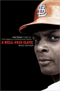 Title: A Well-Paid Slave: Curt Flood's Fight for Free Agency in Professional Sports, Author: Brad Snyder