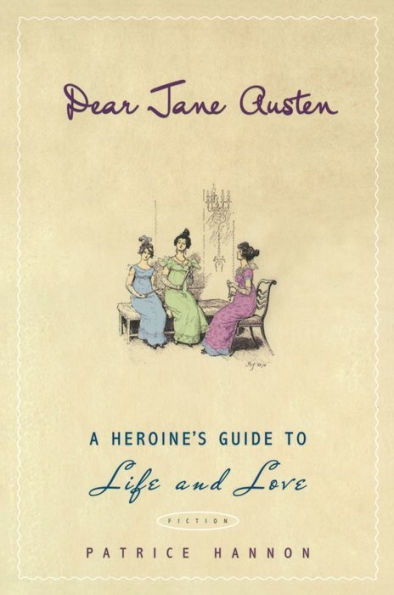 Dear Jane Austen: A Heroine's Guide to Life and Love