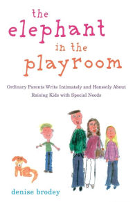 Title: The Elephant in the Playroom: Ordinary Parents Write Intimately and Honestly About Raising Kids with Special N eeds, Author: Denise Brodey