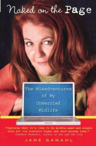 Title: Naked on the Page: The Misadventures of My Unmarried Midlife, Author: Jane Ganahl