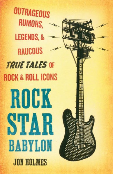 Rock Star Babylon: Outrageous Rumors, Legends, and Raucous True Tales of Rock and Roll Icons