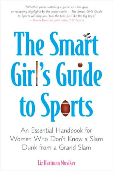 The Smart Girl's Guide to Sports: An Essential Handbook for Women Who Don't Know a Slam Dunk from a Grand Slam