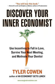 Title: Discover Your Inner Economist: Use Incentives to Fall in Love, Survive Your Next Meeting, and Motivate Your Dentist, Author: Tyler Cowen