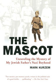 Title: The Mascot: Unraveling the Mystery of My Jewish Father's Nazi Boyhood, Author: Mark Kurzem