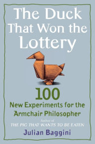 Title: The Duck That Won the Lottery: 100 New Experiments for the Armchair Philosopher, Author: Julian Baggini