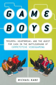 Title: Game Boys: Triumph, Heartbreak, and the Quest for Cash in the Battleground of Competitive V ideogaming, Author: Michael Kane