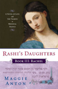 Title: Rashi's Daughters, Book III: Rachel: A Novel of Love and the Talmud in Medieval France, Author: Maggie Anton