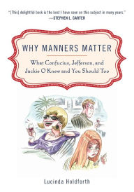 Title: Why Manners Matter: What Confucius, Jefferson, and Jackie O Knew and You ShouldToo, Author: Lucinda Holdforth