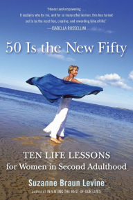 Title: 50 Is the New Fifty: Ten Life Lessons for Women in Second Adulthood, Author: Suzanne Braun Levine