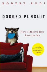 Title: Dogged Pursuit: How a Rescue Dog Rescued Me, Author: Robert Rodi