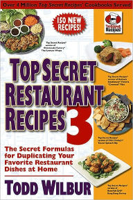 Title: Top Secret Restaurant Recipes 3: The Secret Formulas for Duplicating Your Favorite Restaurant Dishes at Home: A Cookbook, Author: Todd Wilbur