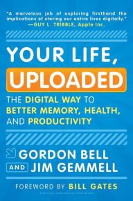 Title: Your Life, Uploaded: The Digital Way to Better Memory, Health, and Productivity, Author: Gordon Bell