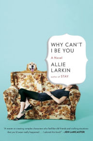 Title: Why Can't I Be You: A Novel, Author: Allie Larkin