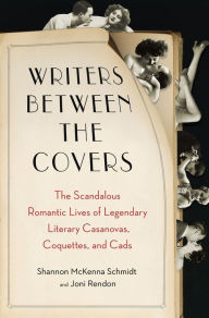 Title: Writers Between the Covers: The Scandalous Romantic Lives of Legendary Literary Casanovas, Coquettes, and Cads, Author: Shannon McKenna Schmidt